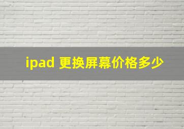 ipad 更换屏幕价格多少